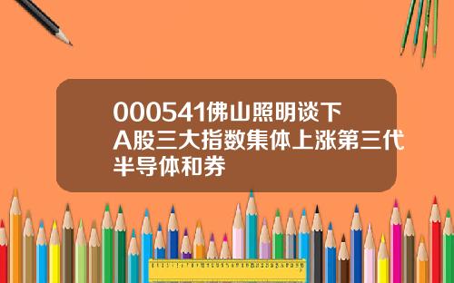 000541佛山照明谈下A股三大指数集体上涨第三代半导体和券