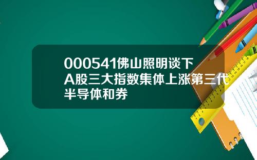 000541佛山照明谈下A股三大指数集体上涨第三代半导体和券