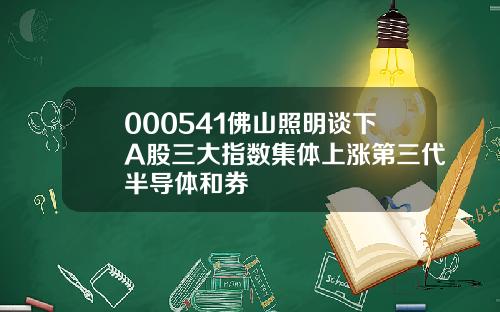 000541佛山照明谈下A股三大指数集体上涨第三代半导体和券