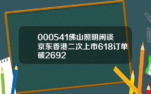 000541佛山照明闲谈京东香港二次上市618订单破2692