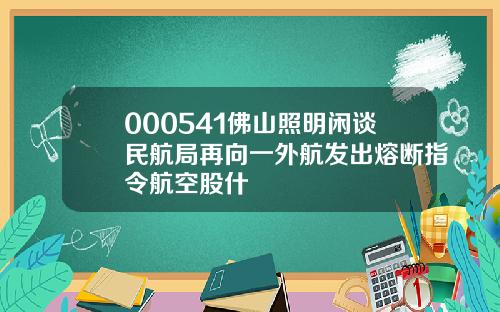 000541佛山照明闲谈民航局再向一外航发出熔断指令航空股什
