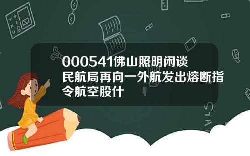 000541佛山照明闲谈民航局再向一外航发出熔断指令航空股什