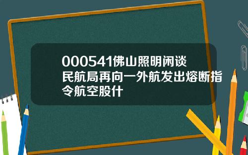 000541佛山照明闲谈民航局再向一外航发出熔断指令航空股什