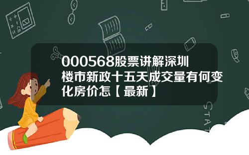 000568股票讲解深圳楼市新政十五天成交量有何变化房价怎【最新】
