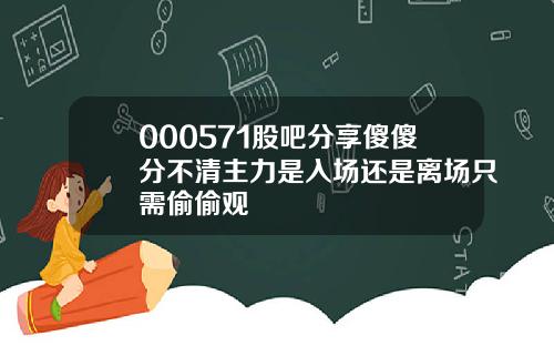 000571股吧分享傻傻分不清主力是入场还是离场只需偷偷观