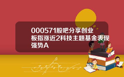 000571股吧分享创业板指涨近2科技主题基金表现强势A