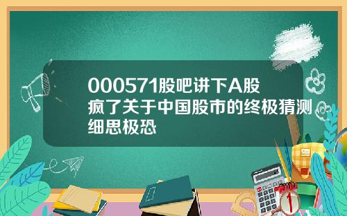 000571股吧讲下A股疯了关于中国股市的终极猜测细思极恐
