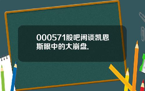 000571股吧闲谈凯恩斯眼中的大崩盘.