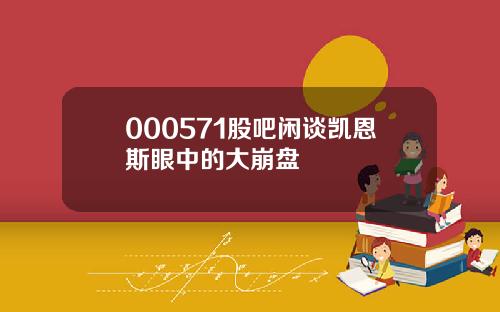 000571股吧闲谈凯恩斯眼中的大崩盘