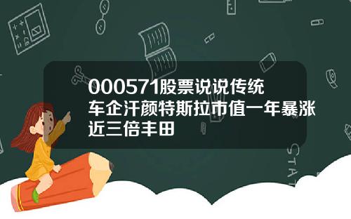 000571股票说说传统车企汗颜特斯拉市值一年暴涨近三倍丰田
