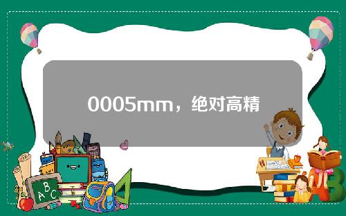 0005mm，绝对高精