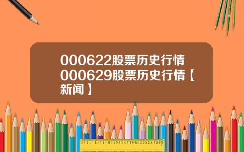000622股票历史行情000629股票历史行情【新闻】