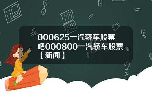 000625一汽轿车股票吧000800一汽轿车股票【新闻】