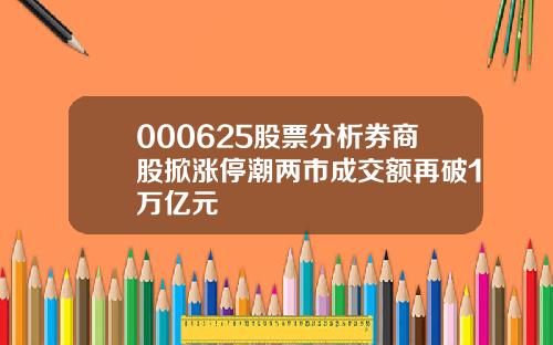 000625股票分析券商股掀涨停潮两市成交额再破1万亿元