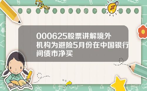000625股票讲解境外机构为避险5月份在中国银行间债市净买