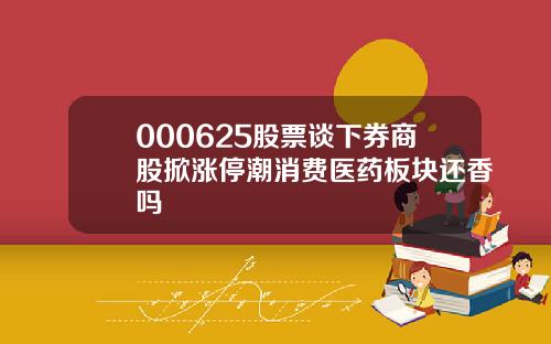 000625股票谈下券商股掀涨停潮消费医药板块还香吗
