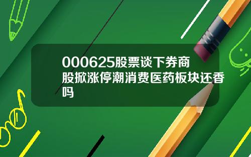 000625股票谈下券商股掀涨停潮消费医药板块还香吗