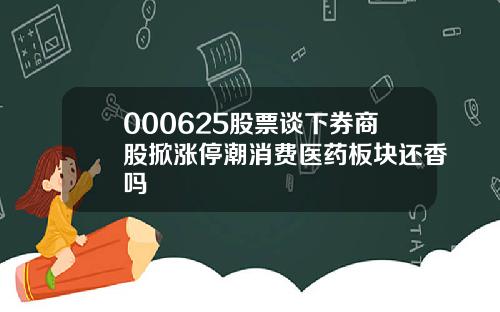 000625股票谈下券商股掀涨停潮消费医药板块还香吗
