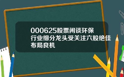 000625股票闲谈环保行业细分龙头受关注六股绝佳布局良机