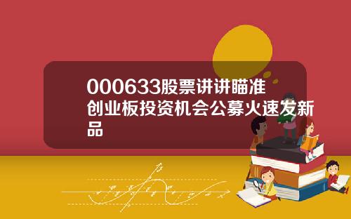 000633股票讲讲瞄准创业板投资机会公募火速发新品