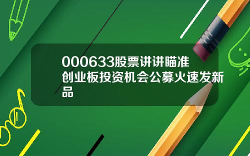 000633股票讲讲瞄准创业板投资机会公募火速发新品