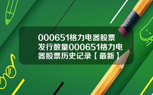 000651格力电器股票发行数量000651格力电器股票历史记录【最新】