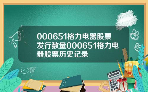 000651格力电器股票发行数量000651格力电器股票历史记录