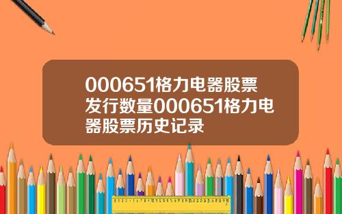 000651格力电器股票发行数量000651格力电器股票历史记录