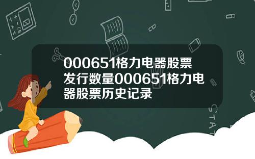 000651格力电器股票发行数量000651格力电器股票历史记录