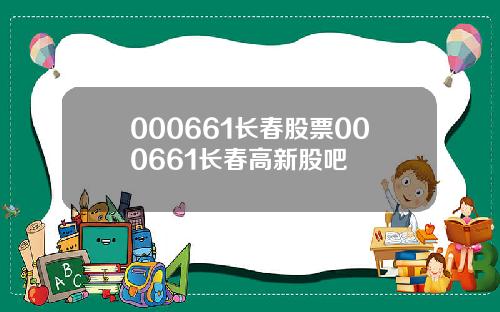 000661长春股票000661长春高新股吧
