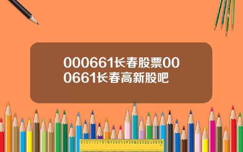 000661长春股票000661长春高新股吧