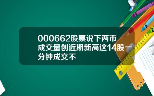 000662股票说下两市成交量创近期新高这14股一分钟成交不
