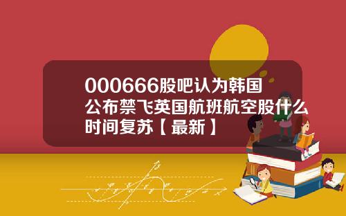 000666股吧认为韩国公布禁飞英国航班航空股什么时间复苏【最新】