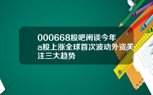 000668股吧闲谈今年a股上涨全球首次波动外资关注三大趋势