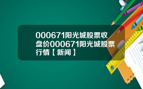 000671阳光城股票收盘价000671阳光城股票行情【新闻】