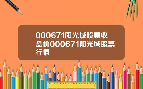 000671阳光城股票收盘价000671阳光城股票行情