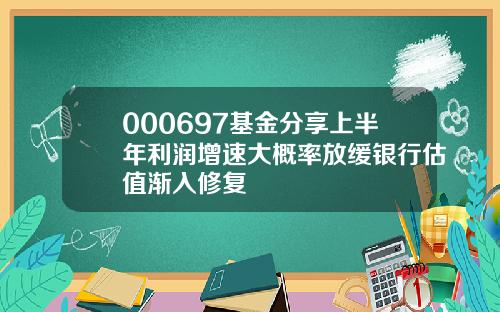 000697基金分享上半年利润增速大概率放缓银行估值渐入修复