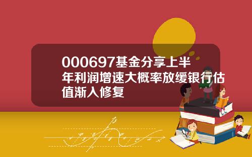 000697基金分享上半年利润增速大概率放缓银行估值渐入修复