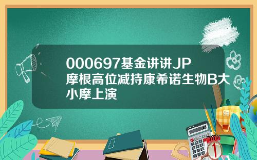 000697基金讲讲JP摩根高位减持康希诺生物B大小摩上演