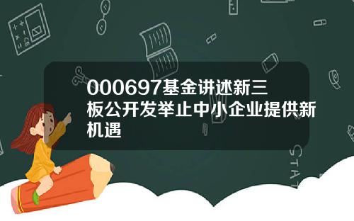 000697基金讲述新三板公开发举止中小企业提供新机遇