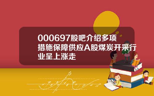 000697股吧介绍多项措施保障供应A股煤炭开采行业呈上涨走