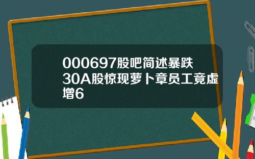 000697股吧简述暴跌30A股惊现萝卜章员工竟虚增6