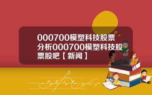 000700模塑科技股票分析000700模塑科技股票股吧【新闻】