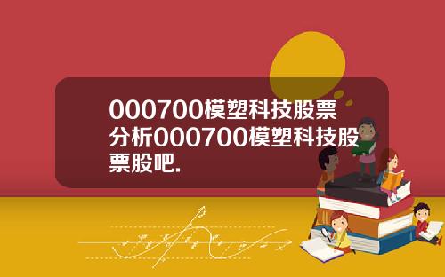 000700模塑科技股票分析000700模塑科技股票股吧.