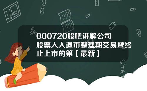 000720股吧讲解公司股票入入退市整理期交易暨终止上市的第【最新】
