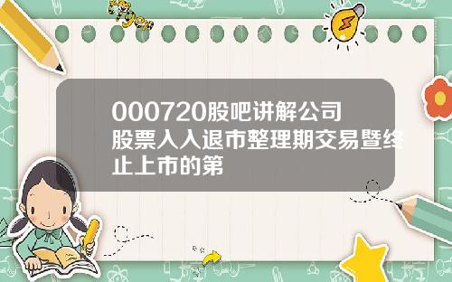 000720股吧讲解公司股票入入退市整理期交易暨终止上市的第