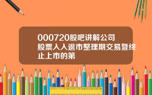 000720股吧讲解公司股票入入退市整理期交易暨终止上市的第