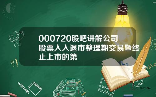 000720股吧讲解公司股票入入退市整理期交易暨终止上市的第