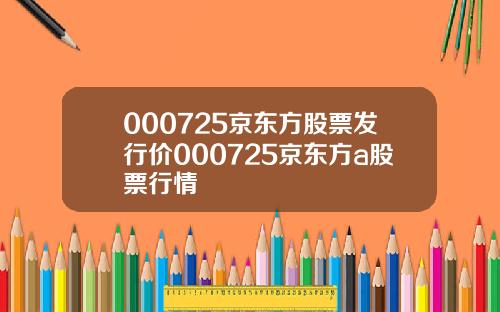 000725京东方股票发行价000725京东方a股票行情