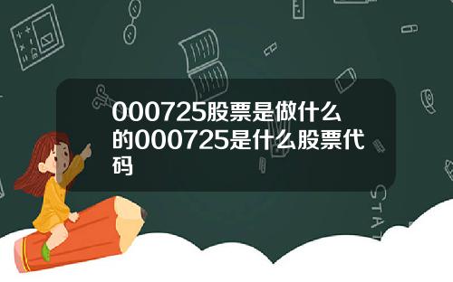 000725股票是做什么的000725是什么股票代码